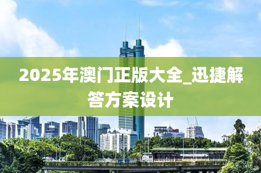 2025年(nian)澳(ao)門(men)正(zheng)版(ban)大全_迅(xun)捷(jie)解答方(fang)案(an)設計