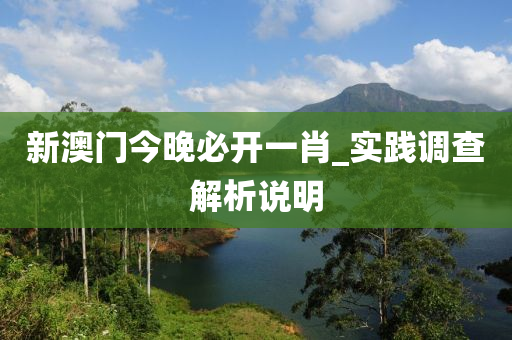 新澳門(men)今(jin)晚必(bi)開(kai)一肖_實踐(jian)調(diao)査(zha)解析(xi)説(shuo)明(ming)