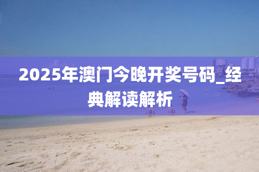 2025年澳(ao)門今晚(wan)開獎(jiang)號碼(ma)_經典(dian)解(jie)讀(du)解(jie)析