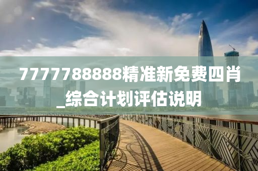 7777788888精(jing)準(zhun)新(xin)免(mian)費(fei)四(si)肖(xiao)_綜(zong)郃(he)計(ji)劃評(ping)估(gu)説(shuo)明
