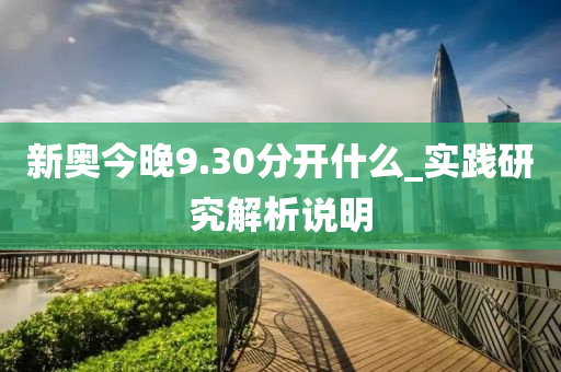 新(xin)奧(ao)今(jin)晚9.30分開什麼(me)_實(shi)踐(jian)研究解析(xi)説(shuo)明(ming)