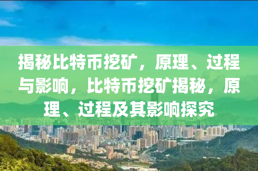 揭(jie)祕(mi)比(bi)特(te)幣挖鑛(kuang)，原理、過(guo)程(cheng)與影(ying)響，比(bi)特(te)幣挖(wa)鑛(kuang)揭祕，原(yuan)理(li)、過程(cheng)及其(qi)影響(xiang)探(tan)究