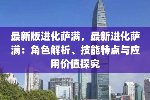 最(zui)新版(ban)進(jin)化(hua)薩(sa)滿，最新進(jin)化薩滿(man)：角(jiao)色(se)解(jie)析(xi)、技能(neng)特點(dian)與(yu)應用(yong)價值探究