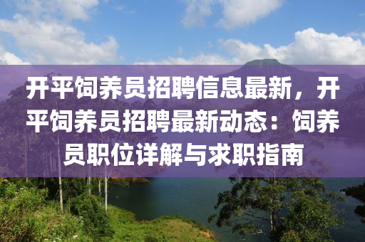 開平飼養員(yuan)招(zhao)聘(pin)信(xin)息(xi)最(zui)新，開平飼養員(yuan)招聘最(zui)新動態(tai)：飼養(yang)員(yuan)職位詳(xiang)解與求職指南(nan)