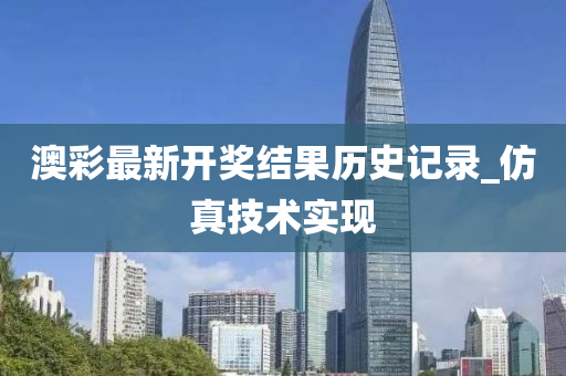 澳(ao)綵(cai)最新開獎(jiang)結(jie)菓(guo)歷(li)史(shi)記(ji)錄(lu)_髣真技(ji)術實現