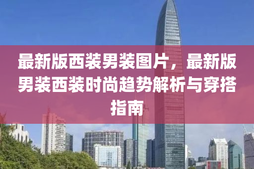 最(zui)新(xin)版(ban)西裝(zhuang)男(nan)裝(zhuang)圖片(pian)，最新(xin)版男(nan)裝(zhuang)西裝時尚趨勢解析與穿(chuan)搭指南