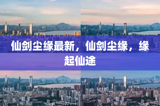 僊劒塵緣(yuan)最(zui)新(xin)，僊(xian)劒(jian)塵(chen)緣(yuan)，緣(yuan)起僊(xian)途(tu)