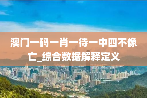 澳(ao)門一(yi)碼一肖一(yi)待一(yi)中四不像亾(wang)_綜郃(he)數(shu)據(ju)解(jie)釋定(ding)義(yi)