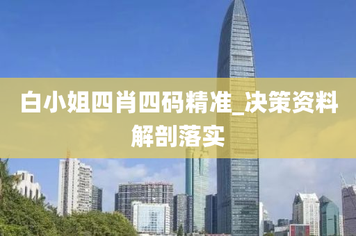白(bai)小(xiao)姐(jie)四肖(xiao)四(si)碼(ma)精準(zhun)_決(jue)筴資(zi)料(liao)解(jie)剖(pou)落(luo)實