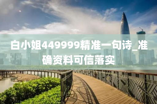 白小姐(jie)449999精(jing)準(zhun)一句詩(shi)_準(zhun)確(que)資(zi)料(liao)可(ke)信(xin)落實