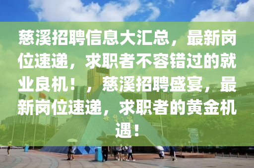 慈谿招聘信(xin)息(xi)大滙總，最新崗位速遞(di)，求(qiu)職者不容錯過(guo)的(de)就(jiu)業良(liang)機(ji)！，慈谿(xi)招(zhao)聘盛宴，最(zui)新崗(gang)位(wei)速(su)遞(di)，求職者(zhe)的(de)黃(huang)金(jin)機(ji)遇！