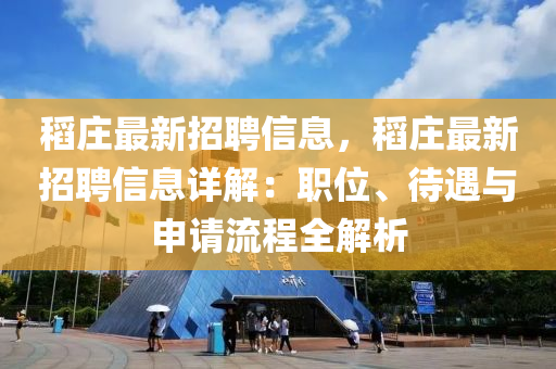 稻(dao)莊(zhuang)最新招(zhao)聘(pin)信息(xi)，稻(dao)莊最新(xin)招(zhao)聘信(xin)息(xi)詳(xiang)解(jie)：職(zhi)位(wei)、待(dai)遇(yu)與(yu)申請流(liu)程全(quan)解(jie)析