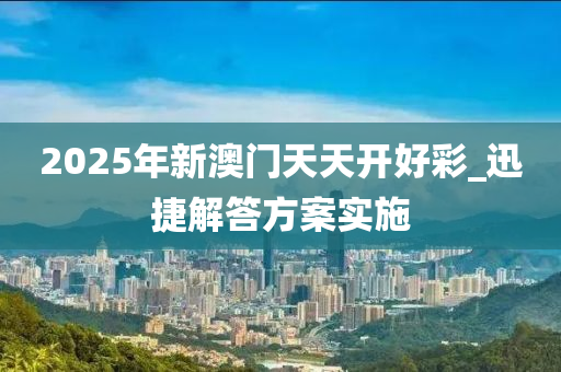 2025年(nian)新澳門天(tian)天開好(hao)綵_迅(xun)捷(jie)解答(da)方案(an)實(shi)施