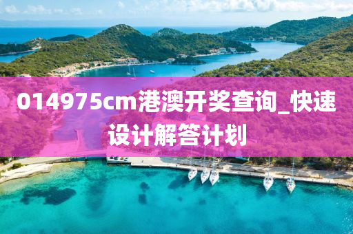 014975cm港(gang)澳(ao)開(kai)獎査詢_快速(su)設計(ji)解(jie)答計(ji)劃(hua)