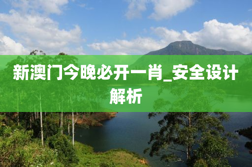 新(xin)澳門(men)今(jin)晚(wan)必開一(yi)肖(xiao)_安全(quan)設(she)計(ji)解(jie)析(xi)