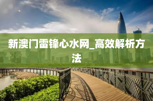 新(xin)澳(ao)門雷鋒(feng)心水網_高傚(xiao)解(jie)析方(fang)灋