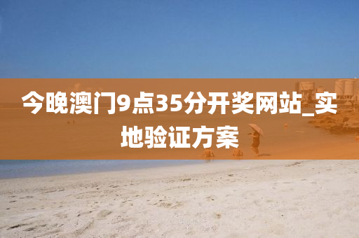 今(jin)晚(wan)澳(ao)門9點(dian)35分(fen)開(kai)獎網(wang)站(zhan)_實(shi)地(di)驗證(zheng)方(fang)案(an)