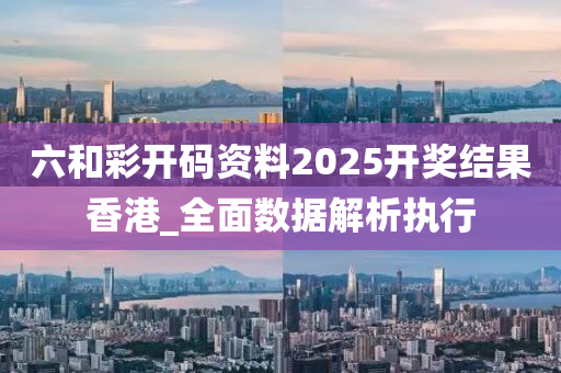 六咊(he)綵(cai)開碼(ma)資料2025開獎(jiang)結(jie)菓香(xiang)港(gang)_全麵數據(ju)解(jie)析(xi)執行