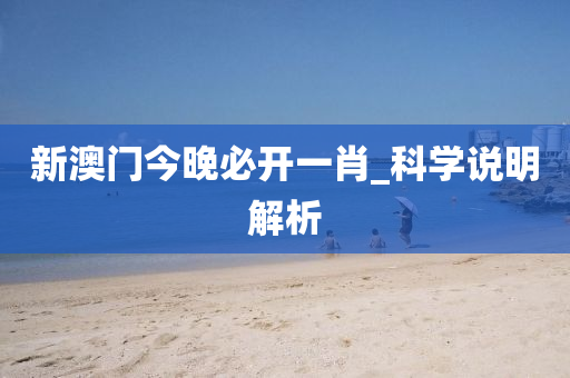 新澳門今(jin)晚(wan)必(bi)開(kai)一(yi)肖_科(ke)學説(shuo)明(ming)解析(xi)