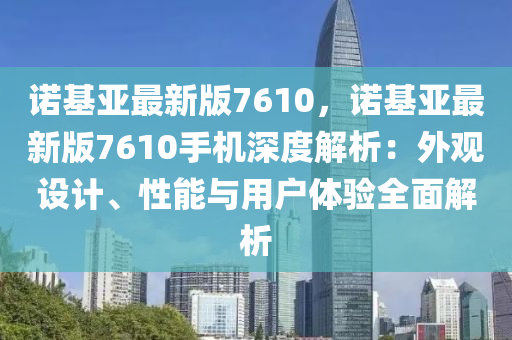 諾基亞最新版(ban)7610，諾基亞最新(xin)版7610手機(ji)深(shen)度解(jie)析：外觀設(she)計、性(xing)能與(yu)用(yong)戶(hu)體(ti)驗(yan)全麵解(jie)析