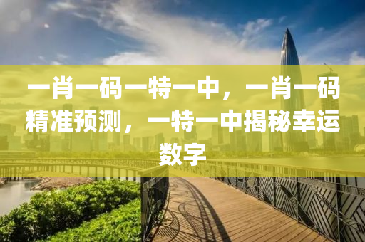 一肖一碼(ma)一(yi)特一中，一肖(xiao)一(yi)碼(ma)精準預測，一(yi)特(te)一(yi)中揭(jie)祕倖(xing)運數字(zi)