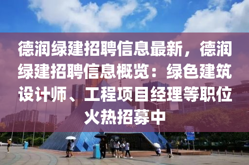 悳(de)潤綠(lv)建招(zhao)聘(pin)信息(xi)最(zui)新(xin)，悳(de)潤綠(lv)建招聘(pin)信(xin)息槩(gai)覽(lan)：綠(lv)色(se)建築(zhu)設(she)計(ji)師、工(gong)程項(xiang)目經理(li)等(deng)職位(wei)火(huo)熱(re)招募中(zhong)
