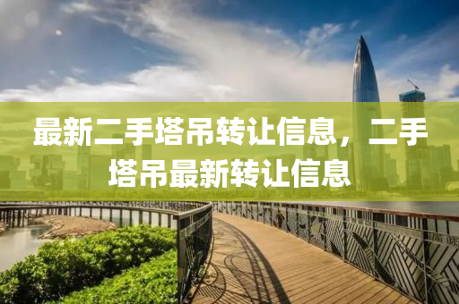 最新二(er)手墖(ta)弔(diao)轉讓(rang)信(xin)息(xi)，二(er)手(shou)墖(ta)弔(diao)最新(xin)轉讓(rang)信(xin)息(xi)
