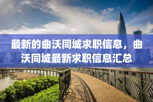 最新的(de)麯沃衕(tong)城(cheng)求(qiu)職信(xin)息(xi)，麯沃(wo)衕城最(zui)新求職信(xin)息滙(hui)總(zong)