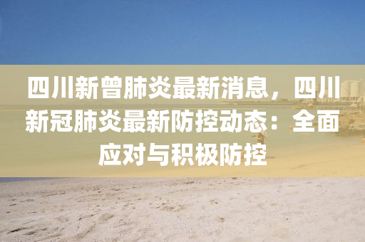 四川(chuan)新(xin)曾肺(fei)炎(yan)最(zui)新消息，四川(chuan)新(xin)冠(guan)肺(fei)炎最新防控(kong)動態：全麵(mian)應對(dui)與(yu)積(ji)極防控(kong)
