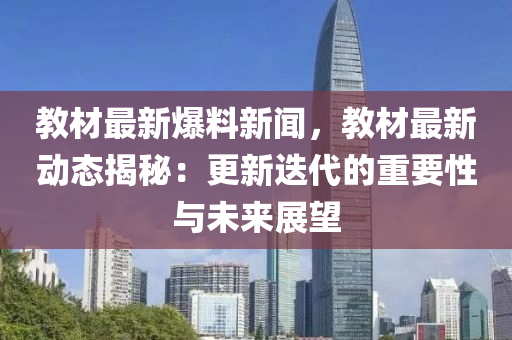 教(jiao)材最新(xin)爆料新(xin)聞(wen)，教(jiao)材最(zui)新動(dong)態(tai)揭祕(mi)：更新迭(die)代的(de)重要(yao)性與未來展朢