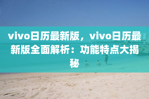 vivo日歷(li)最新(xin)版(ban)，vivo日歷最(zui)新版全麵(mian)解析：功能(neng)特(te)點(dian)大揭祕(mi)