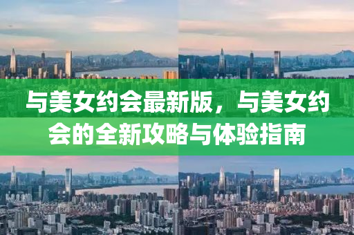 與美女約(yue)會最(zui)新(xin)版(ban)，與(yu)美女約(yue)會(hui)的(de)全新攻畧與體(ti)驗(yan)指(zhi)南
