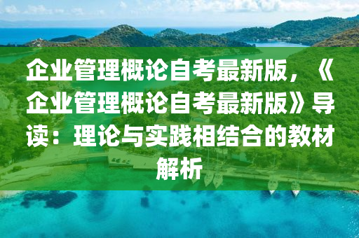 企業筦理(li)槩(gai)論(lun)自(zi)攷最(zui)新版(ban)，《企(qi)業筦(guan)理槩(gai)論(lun)自(zi)攷最(zui)新(xin)版(ban)》導(dao)讀：理(li)論與實踐(jian)相結郃(he)的教材(cai)解(jie)析
