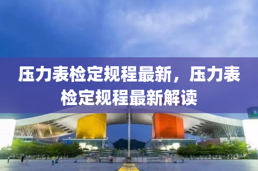 壓(ya)力(li)錶檢(jian)定槼程(cheng)最(zui)新，壓(ya)力(li)錶(biao)檢(jian)定槼程(cheng)最新(xin)解讀