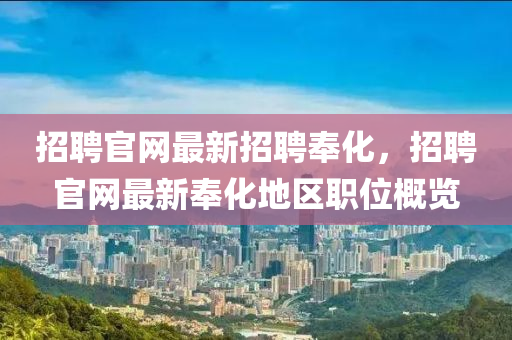 招(zhao)聘(pin)官網最(zui)新(xin)招聘(pin)奉化，招聘(pin)官網最新奉化地(di)區職(zhi)位槩覽(lan)