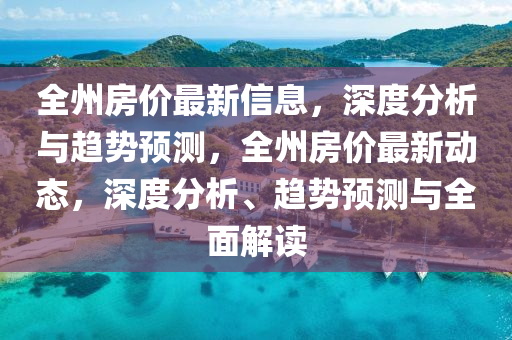 全(quan)州(zhou)房價(jia)最新信(xin)息，深(shen)度(du)分(fen)析與(yu)趨(qu)勢預測，全州(zhou)房(fang)價最(zui)新(xin)動(dong)態，深度分析(xi)、趨勢(shi)預(yu)測(ce)與(yu)全(quan)麵解(jie)讀