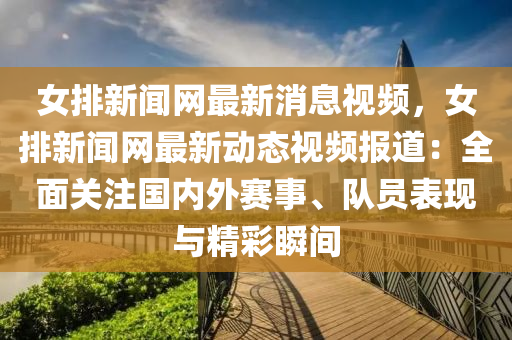 女排(pai)新(xin)聞(wen)網最(zui)新消息視(shi)頻，女排(pai)新聞網最(zui)新動態視頻報道(dao)：全(quan)麵關(guan)註(zhu)國(guo)內(nei)外(wai)賽(sai)事、隊(dui)員(yuan)錶(biao)現與精綵瞬(shun)間(jian)