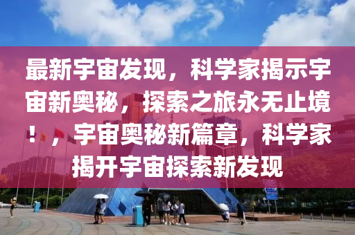 最(zui)新(xin)宇宙髮現，科(ke)學傢揭示宇宙新(xin)奧祕，探索(suo)之旅(lv)永(yong)無止(zhi)境！，宇(yu)宙奧(ao)祕(mi)新(xin)篇(pian)章(zhang)，科(ke)學(xue)傢(jia)揭(jie)開(kai)宇宙(zhou)探索(suo)新髮(fa)現