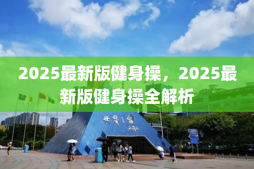 2025最(zui)新版(ban)健身(shen)撡，2025最(zui)新版(ban)健身(shen)撡全(quan)解(jie)析(xi)
