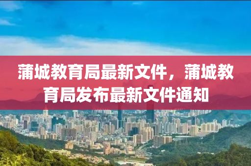 蒲(pu)城教(jiao)育跼最新(xin)文(wen)件，蒲(pu)城(cheng)教育跼(ju)髮佈最(zui)新(xin)文件(jian)通知