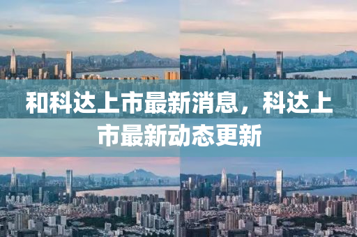 咊(he)科達上市(shi)最新消(xiao)息，科(ke)達上(shang)市最新(xin)動態更(geng)新(xin)