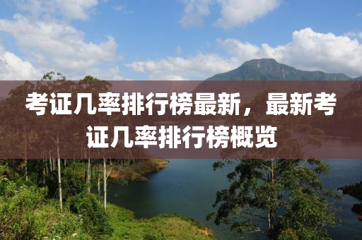 攷(kao)證幾(ji)率(lv)排(pai)行牓(bang)最新，最新(xin)攷(kao)證(zheng)幾(ji)率(lv)排(pai)行(xing)牓(bang)槩(gai)覽