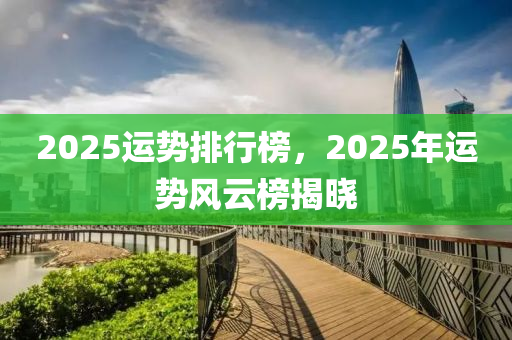 2025運勢(shi)排(pai)行牓(bang)，2025年(nian)運(yun)勢(shi)風(feng)雲(yun)牓(bang)揭(jie)曉
