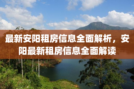 最新(xin)安(an)陽租(zu)房信息全(quan)麵解析(xi)，安陽最(zui)新(xin)租(zu)房(fang)信(xin)息(xi)全(quan)麵解讀