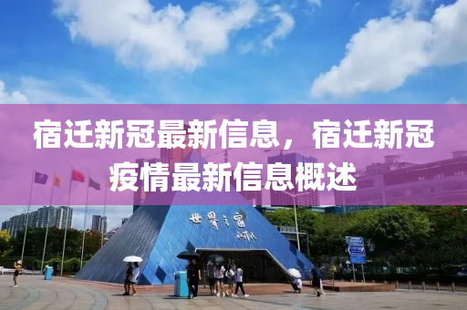 宿(su)遷(qian)新冠最(zui)新(xin)信(xin)息，宿遷(qian)新冠疫情(qing)最新信(xin)息(xi)槩述