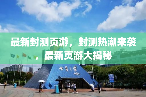 最新封測頁遊，封(feng)測熱(re)潮來襲(xi)，最新頁(ye)遊(you)大(da)揭(jie)祕