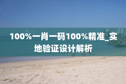 100%一(yi)肖一(yi)碼(ma)100%精準(zhun)_實(shi)地(di)驗(yan)證(zheng)設(she)計(ji)解(jie)析(xi)