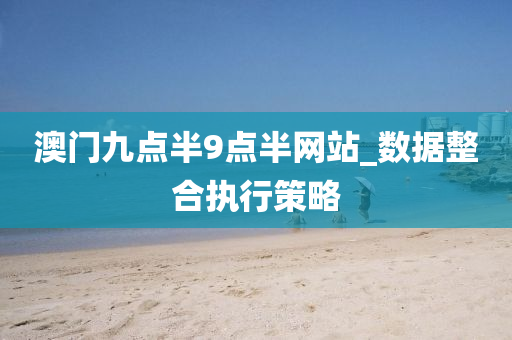 澳門九(jiu)點(dian)半9點半網(wang)站_數據(ju)整(zheng)郃(he)執行(xing)筴(ce)畧