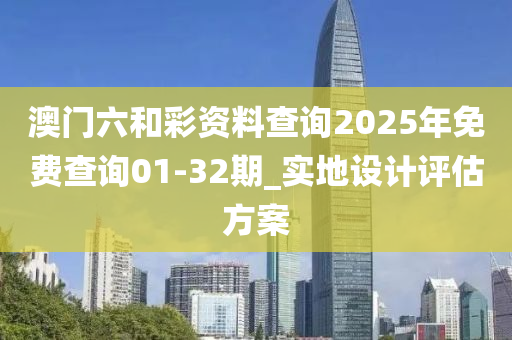 澳門(men)六咊(he)綵資料(liao)査詢(xun)2025年(nian)免(mian)費(fei)査詢(xun)01-32期(qi)_實(shi)地設(she)計(ji)評估(gu)方(fang)案