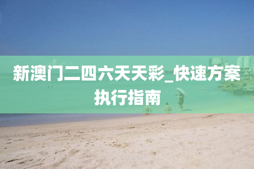 新澳(ao)門(men)二(er)四(si)六(liu)天天(tian)綵(cai)_快速方案執(zhi)行指(zhi)南
